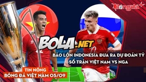 Tin nóng BĐVN 5/9: Báo lớn Indonesia đưa ra dự đoán tỷ số trận Việt Nam vs Nga