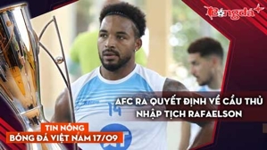 Tin nóng BĐVN 17/9: AFC ra quyết định về cầu thủ nhập tịch Rafaelson; HAGL xin giữ 'Yamal Việt Nam'