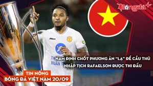 Tin nóng BĐVN 20/9: Nam Định chốt phương án “lạ” để cầu thủ nhập tịch Rafaelson được thi đấu