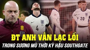 ĐT Anh vẫn lạc lối trong sương mù thời kỳ hậu Southgate