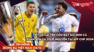 Tin nóng BĐVN 4/12: Tiết lộ cái tên còn đắt giá hơn cả Xuân Son và  Filip Nguyễn tại AFF Cup 2024