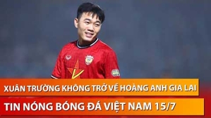 Tin nóng BĐVN 15/7: Xuân Trường không có ý định tái hợp bầu Đức