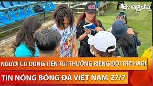 Tin nóng BĐVN 27/7: Tuấn Anh trích tiền riêng thưởng lớn cho đội trẻ HAGL