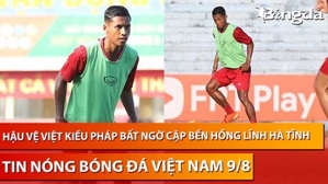 Tin nóng BĐVN 9/8: Hậu vệ Việt kiều Pháp bất ngờ cập bến Hồng Lĩnh Hà Tĩnh