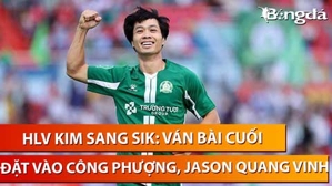 HLV Kim Sang Sik: Ván bài cuối đặt vào Công Phượng, Jason Quang Vinh